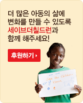 더 많은 아동의 삶에 변화를 만들 수 있도록 세이브더칠드런과함께 해주세요! - 후원하기