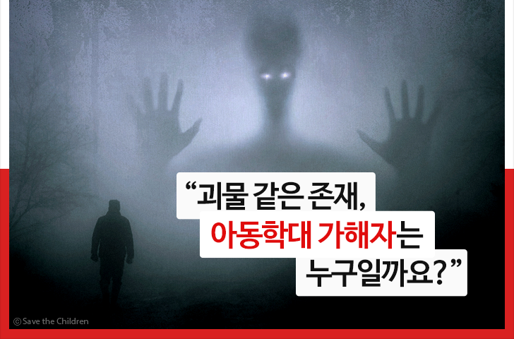 괴물 같은 존재, 아동학대 가해자는 누구일까요?