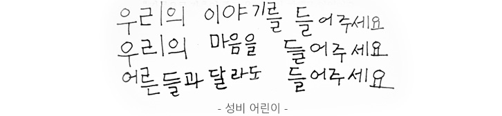 우리의 이야기를 들어주세요. 우리의 마음을 들어주세요. 어른들과 달라도 들어주세요. - 성비 어린이-