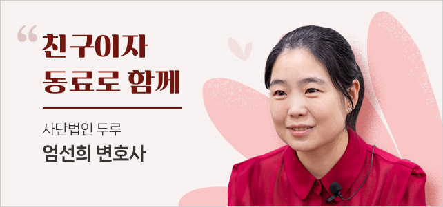 친구이자 동료로 함께. 사단법인 두루 엄선희 변호사