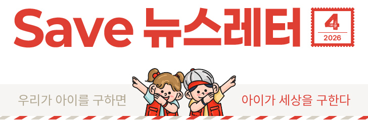 Save 뉴스레터 2026.04 우리가 아이를 구하면 아이가 세상을 구한다.
