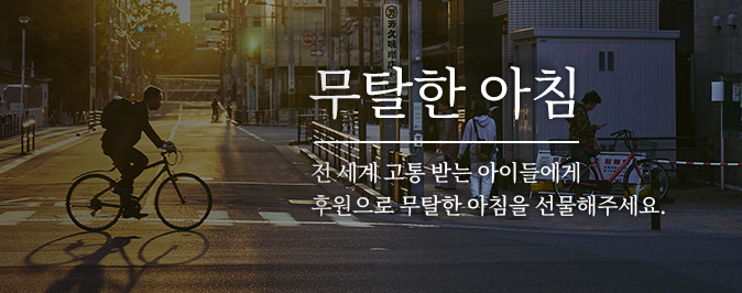 무탈한 아침. 전 세계 고통 받는 아이들에게 후원으로 무탈한 아침을 선물해주세요.