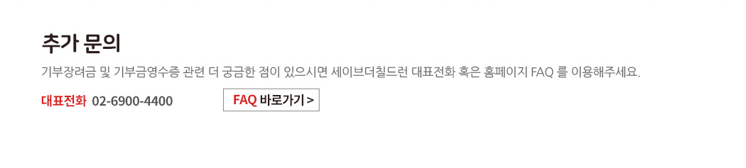 추가 문의 - 기부장려금 및 기부금영수증 관련 더 궁금한 점이 있으시면 세이브더칠드런 대표전화 혹은 홈페이지 FAQ 를 이용해주세요. 대표전화 02-6900-4400