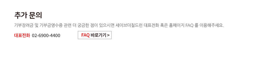 추가 문의 - 기부장려금 및 기부금영수증 관련 더 궁금한 점이 있으시면 세이브더칠드런 대표전화 혹은 홈페이지 FAQ 를 이용해주세요. 대표전화 02-6900-4400