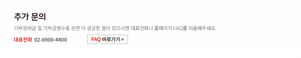 추가 문의 : 기부장려금 및 기부금영수증 관련 더 궁금한 점이 있으시면 대표전화나 홈페이지 FAQ를 이용해주세요. 대표전화 02-6900-4400