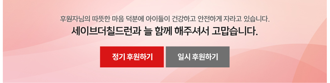 후원자님의 따뜻한 마음 덕분에 아이들이 건강하고 안전하게 자라고 있습니다. 세이브더칠드런과 늘 함께 해주셔서 고맙습니다.