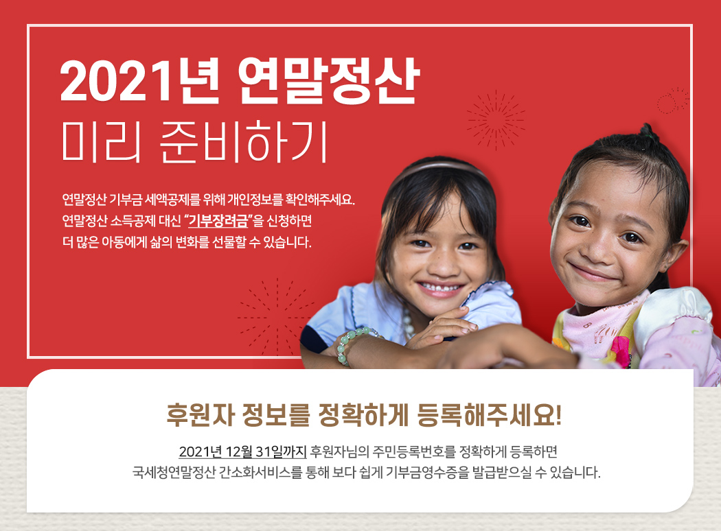 2021년 연말정산 미리 준비하기. 연말정산 기부금 세액공제를 위해 개인정보를 확인해주세요.연말정산 소득공제 대신 “기부장려금”을 신청하면 더 많은 아동에게 삶의 변화를 선물할 수 있습니다.