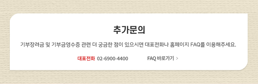 추가문의 기부장려금 및 기부금영수증 관련 더 궁금한 점이 있으시면 대표전화나 홈페이지 FAQ를 이용해주세요. 대표전화 02-6900-4400