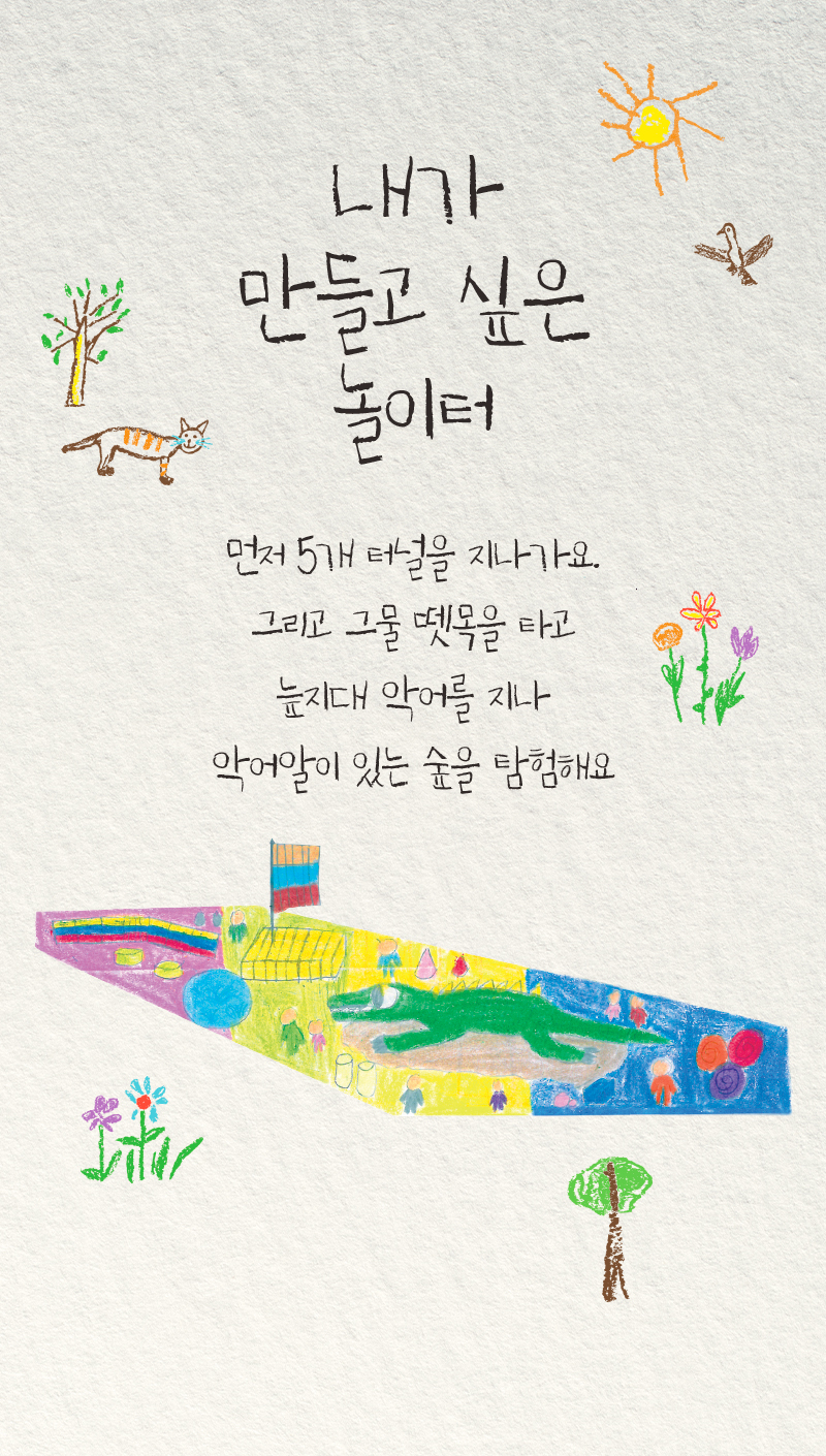 내가 만들고 싶은 놀이터 먼저5개 터널을 지나가요. 그리고 그물 뗏목을 타고 늪지대 악어를 지나 악어알이 있는 숲을 탐험해요