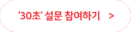 ‘30초’ 설문 참여하기 