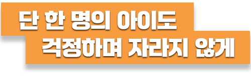 단 한 명의 아이도 걱정하며 자라지 않게