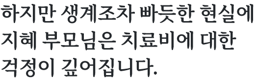하지만 생계조차 빠듯한 현실에 지혜 부모님은 치료비에 대한 걱정이 깊어집니다.