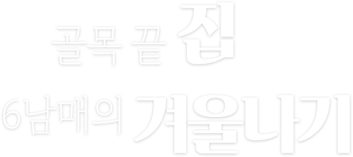골목 끝 집 6남매의 겨울나기