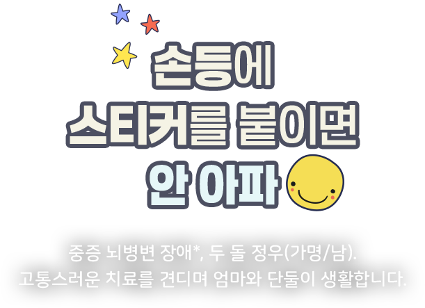 손등에 스티커를 붙이면 안 아파 중증 뇌병변장애, 두 돌 정우(가명/남) 고통스러운 치료를 견디며 엄마와 단둘이 생활합니다.