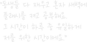 “동생들 다 재우고 혼자 새벽에 플래시를 켜고 공부해요. 그 시간이 하루 중 유일하게 저를 위한 시간이에요.”