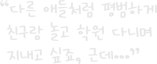 “다른 애들처럼 평범하게 친구랑 놀고 학원 다니며 지내고 싶죠, 근데...”