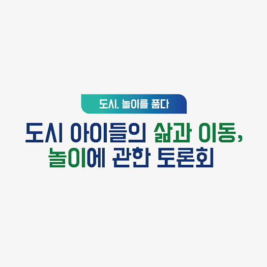 도시 놀이를 품다: 도시 아이들의 삶과 이동, 놀이에 관한 토론회 자료집