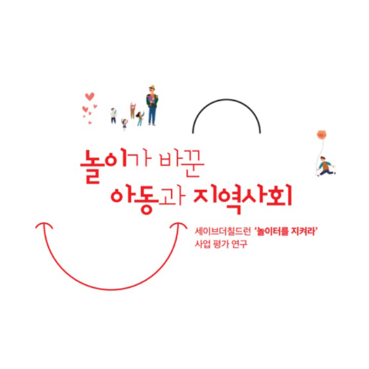 놀이가 바꾼 아동과 지역사회 : 세이브더칠드런 '놀이터를 지켜라' 사업 평가 연구