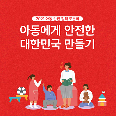 2021 아동 안전 정책 토론회: 아동에게 안전한 대한민국 만들기 자료집