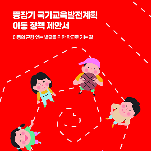 중장기 국가교육발전계획 아동 정책 제안서 - 아동의 균형 있는 발달을 위한 학교로 가는 길