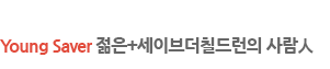 영세이버 소개, 블로그 young saver 젊음+세이브더칠드런의 사람人