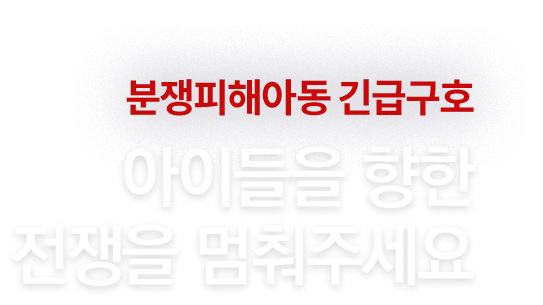 분쟁피해아동 긴급구호. 아이들을 향한 전쟁을 멈춰주세요 