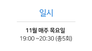 일시 - 11월 매주 목요일 19:00 ~20:30 (총5회)