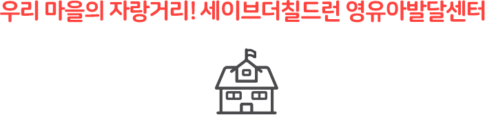 우리 마을의 자랑거리! 세이브더칠드런 영유아발달센터