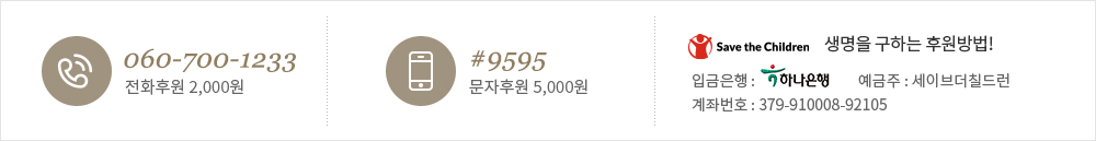 060-700-1233 전화후원 2,000, #9595 문자후원 5,000원, save the children 생명을 구하는 후원방법! 입금은행 하나은행, 예금주 세이브더 칠드런 계좌번호 379-910008-92105