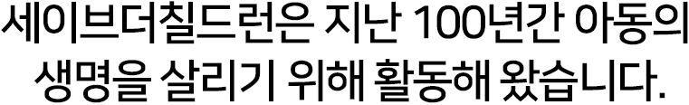 세이브더필드런은 지난 100년간 아동의 생명을 살리기 위해 활동해왔습니다.