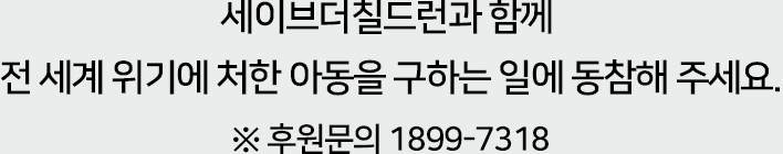 세이브더칠드런과 함께 
전 세계 위기에 처한 아동을 구하는 일에 동참해 주세요. ※ 후원문의 1899-7318