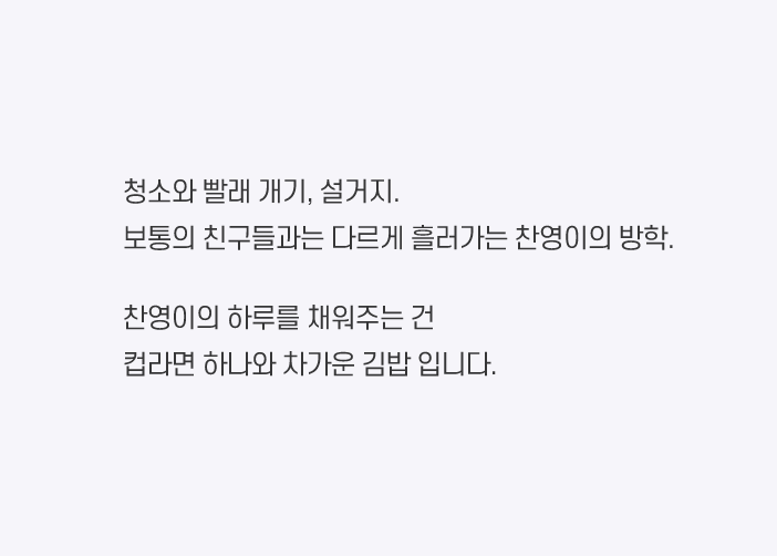 청소와 빨래 개기, 설거지.  보통의 친구들과는 다르게 흘러가는 찬영이의 방학. 찬영이의 하루를 채워주는 건 컵라면 하나와 차가운 김밥 입니다.