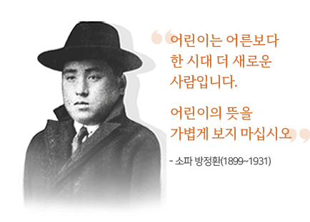 어린이는 어른보다 한 시대 더 새로운 사람입니다. 어린이의 뜻을 가볍게 보지 마십시오 - 소파 방정환(1899~1931)