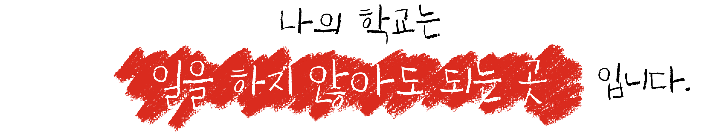 나의 학교는 “일을 하지 않아도 되는 곳” 입니다.