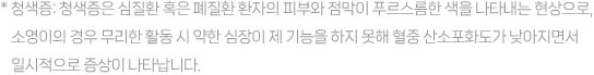 * 청색증: 청색증은 심질환 혹은 폐질환 환자의 피부와 점막이 푸르스름한 색을 나타내는 현상으로, 소영이의 경우 무리한 활동 시 약한 심장이 제 기능을 하지 못해 혈중 산소포화도가 낮아지면서 일시적으로 증상이 나타납니다.