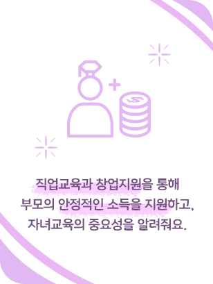 직업교육과 창업지원을 통해 부모의 안정적인 소득을 지원하교, 자녀교육의 중요성알 알려줘요,