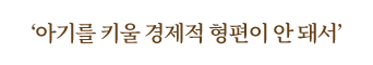 아기를 키울 경제적 형편이 안 돼서