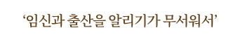 임신과 출산을 알리기가 무서워서