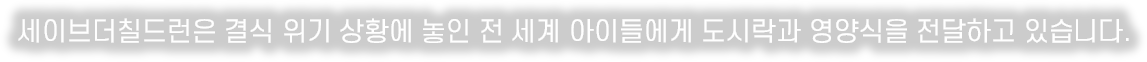 세이브더칠드런은 결식 위기 상황에 놓인 전 세계 아이들에게 도시락과 영양식을 전달하고 있습니다.