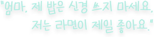 엄마, 제 밥은 신경 쓰지 마세요, 저는 라면이 제일 좋아요.